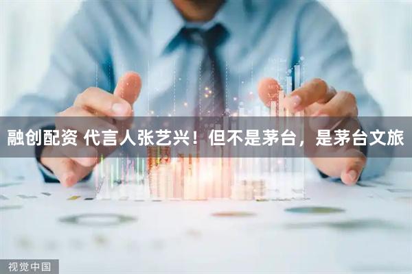 融创配资 代言人张艺兴！但不是茅台，是茅台文旅