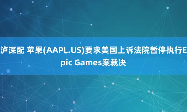 泸深配 苹果(AAPL.US)要求美国上诉法院暂停执行Epic Games案裁决