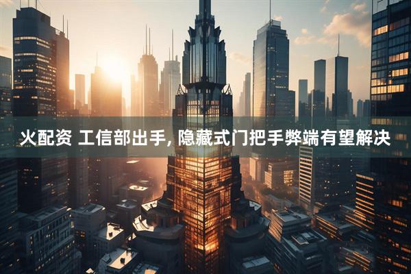 火配资 工信部出手, 隐藏式门把手弊端有望解决
