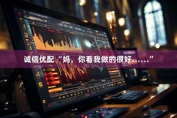 诚信优配 “妈，你看我做的很好……”