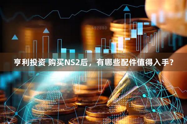 亨利投资 购买NS2后，有哪些配件值得入手？
