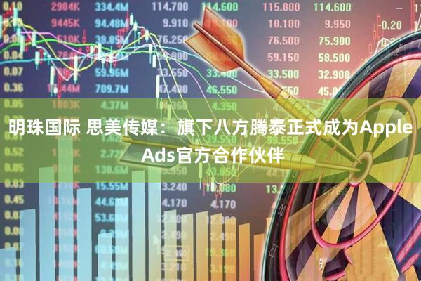 明珠国际 思美传媒：旗下八方腾泰正式成为Apple Ads官方合作伙伴