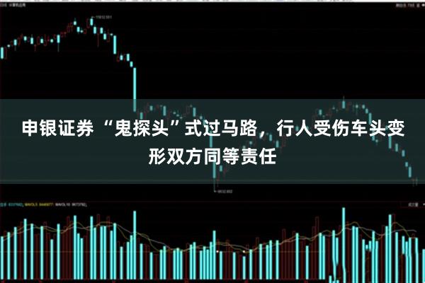 申银证券 “鬼探头”式过马路，行人受伤车头变形双方同等责任