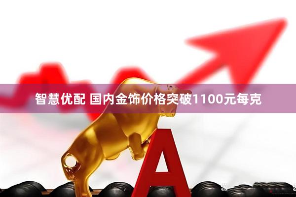 智慧优配 国内金饰价格突破1100元每克