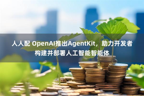 人人配 OpenAI推出AgentKit，助力开发者构建并部署人工智能智能体