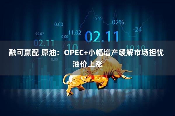 融可赢配 原油：OPEC+小幅增产缓解市场担忧 油价上涨