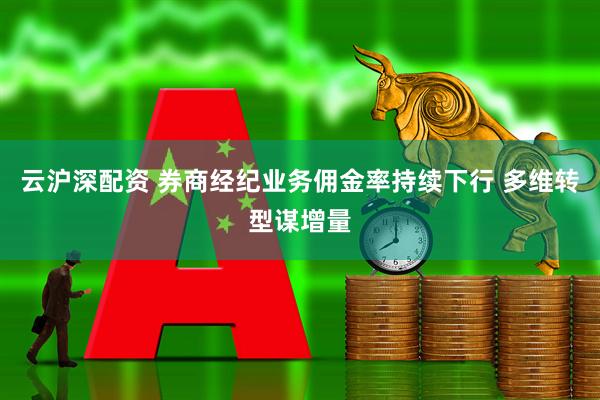 云沪深配资 券商经纪业务佣金率持续下行 多维转型谋增量
