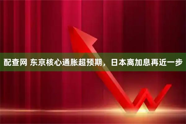 配查网 东京核心通胀超预期，日本离加息再近一步