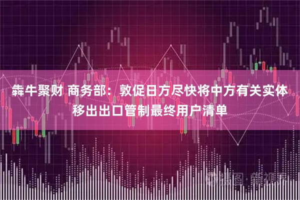 犇牛聚财 商务部：敦促日方尽快将中方有关实体移出出口管制最终用户清单