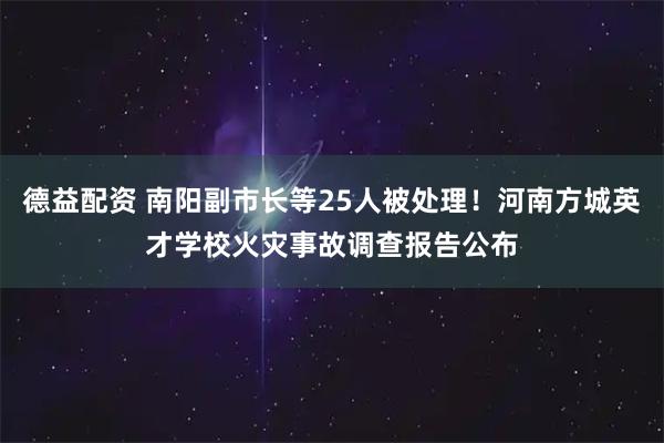 德益配资 南阳副市长等25人被处理！河南方城英才学校火灾事故调查报告公布