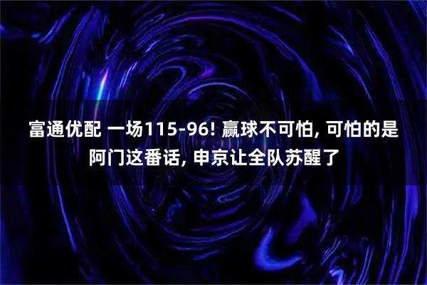 富通优配 一场115-96! 赢球不可怕, 可怕的是阿门这番话, 申京让全队苏醒了