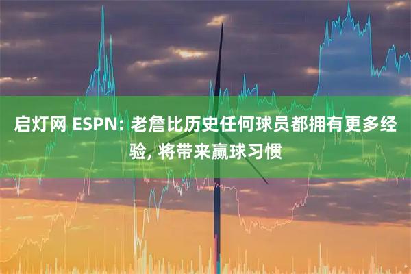 启灯网 ESPN: 老詹比历史任何球员都拥有更多经验, 将带来赢球习惯